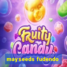 mayseeds fudendo